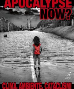 APOCALYPSE NOW? - Clima, Ambiente, Cataclismi - POSSIAMO SALVARE IL MONDO. ORA