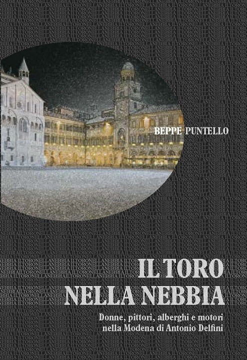 IL TORO NELLA NEBBIA - Donne, pittori, alberghi e motori nella Modena di Antonio Delfini