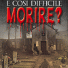 E' COSI' DIFFICILE MORIRE?