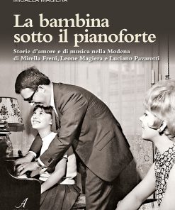 LA BAMBINA SOTTO IL PIANOFORTE - storie d'amore di musica nella Modena di Mirella Freni, Leone Magiera e Luciano Pavarotti