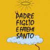PADRE FIGLIO E FATEMI SANTO
