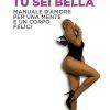 TU SEI BELLA - Manuale d’amore per una mente e un corpo felici