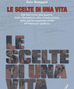 LE SCELTE DI UNA VITA - Dal fascismo alla guerra, dalla liberazione alla ricostruzione, dalla partecipazione civile  all’impegno politico