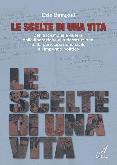 LE SCELTE DI UNA VITA - Dal fascismo alla guerra, dalla liberazione alla ricostruzione, dalla partecipazione civile all’impegno politico
