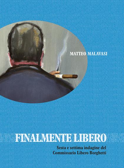 FINALMENTE LIBERO - Sesta e settima indagine del Commissario Libero Borghetti