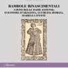 BAMBOLE RINASCIMENTALI - I doni delle dame estensi:  Eleonora D’Aragona, Lucrezia Borgia,  Isabella D’Este (Appunti n. 8)