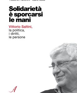 SOLIDARIETÀ È SPORCARSI LE MANI - Vittorio Saltini,  la politica,  i diritti,  le persone