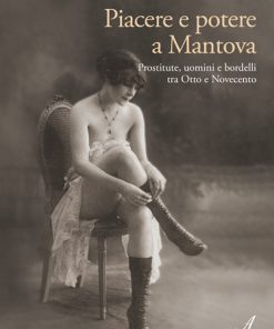 PIACERE E POTERE A MANTOVA - Prostitute, uomini e bordelli tra Otto e Novecento