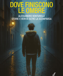 DOVE FINISCONO LE OMBRE - ALESSANDRO VENTURELLI - Storie e verità oltre la scomparsa