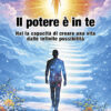 IL POTERE È IN TE - Hai la capacità di creare una vita dalle infinite possibilità