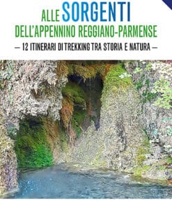 ALLE SORGENTI DELL'APPENNINO REGGIANO-PARMENSE - 12 itinerari di trekking tra storia e natura